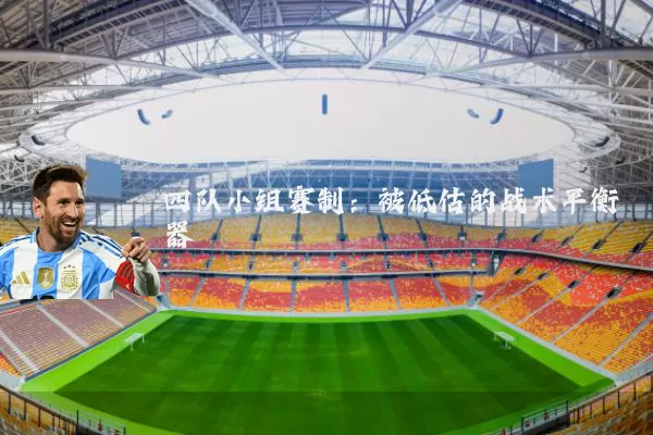 四队小组赛制:被低估的战术平衡器