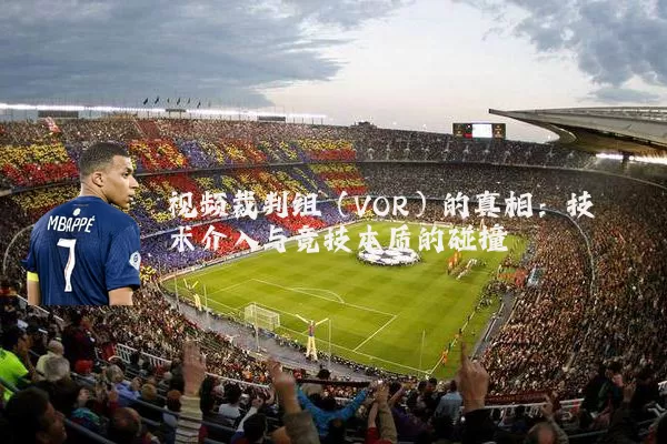 视频裁判组(VOR)的真相:技术介入与竞技本质的碰撞