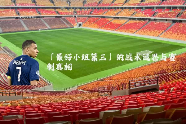 「最好小组第三」的战术迷思与赛制真相