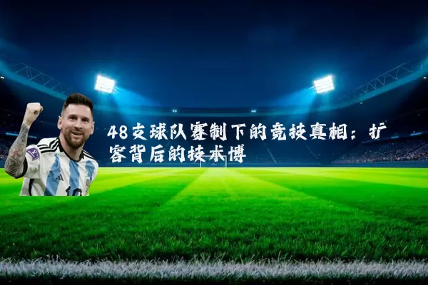 48支球队赛制下的竞技真相:扩容背后的技术博弈