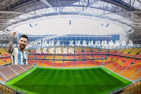 门线技术：足球竞技的精准革命与底层逻辑重构