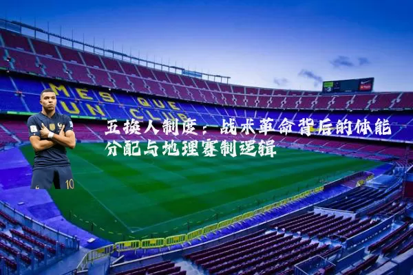 五换人制度:战术革命背后的体能分配与地理赛制逻辑