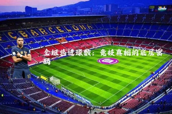 全组总进球数:竞技真相的底层密码