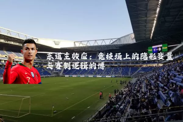 东道主效应：竞技场上的隐形变量与赛制逻辑的博弈
