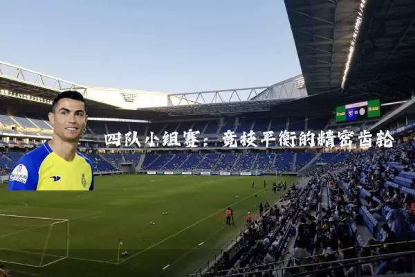 四队小组赛：竞技平衡的精密齿轮