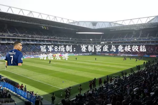 冠军8场制：赛制密度与竞技效能的底层博弈
