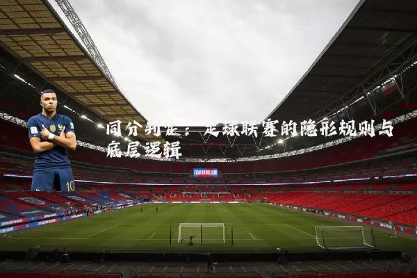 同分判定：足球联赛的隐形规则与底层逻辑