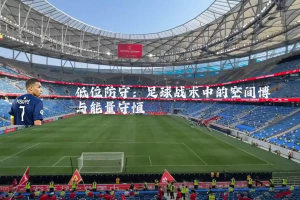 低位防守：足球战术中的空间博弈与能量守恒