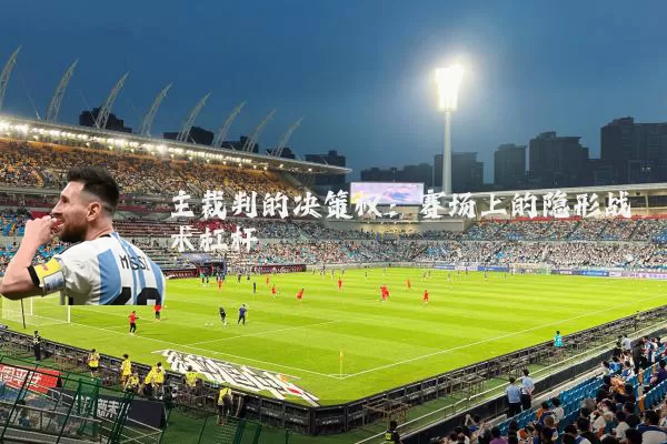 主裁判的决策权：赛场上的隐形战术杠杆