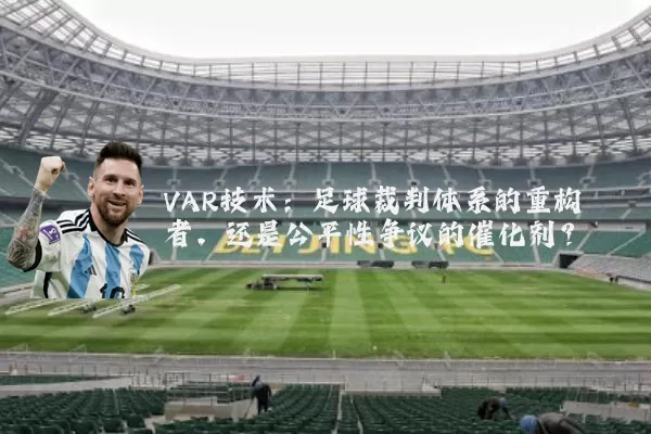 VAR技术:足球裁判体系的重构者,还是公平性争议的催化剂?