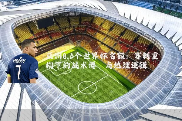亚洲8.5个世界杯名额:赛制重构下的战术博弈与地理逻辑