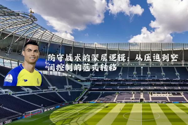 防守战术的深层逻辑:从压迫到空间控制的范式转移