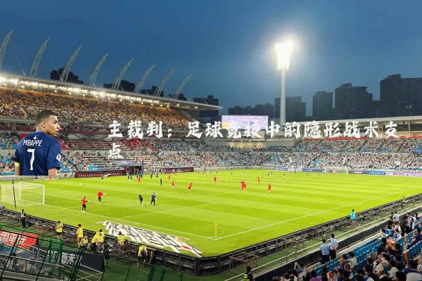 主裁判:足球竞技中的隐形战术支点
