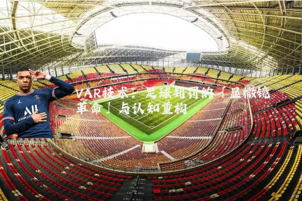 VAR技术：足球判罚的「显微镜革命」与认知重构